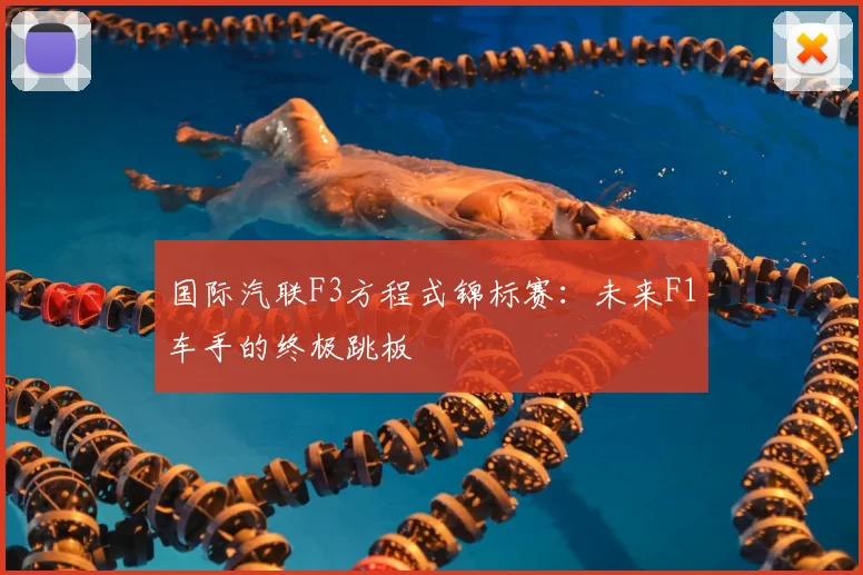 国际汽联F3方程式锦标赛：未来F1车手的终极跳板