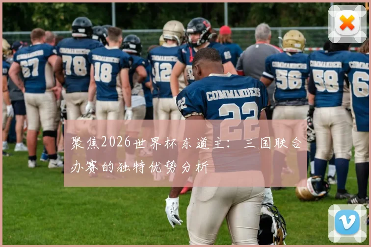聚焦2026世界杯东道主：三国联合办赛的独特优势分析