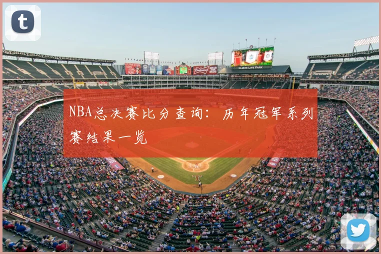 NBA总决赛比分查询：历年冠军系列赛结果一览