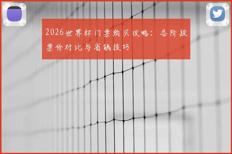 2026世界杯门票购买攻略：各阶段票价对比与省钱技巧