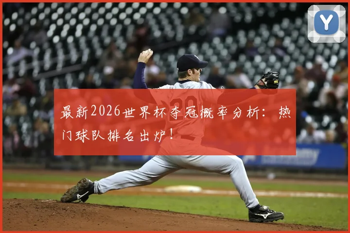 最新2026世界杯夺冠概率分析：热门球队排名出炉！