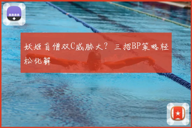 妖姬盲僧双C威胁大？三招BP策略轻松化解