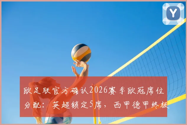 欧足联官方确认2026赛季欧冠席位分配：英超锁定5席，西甲德甲终极对决进入倒计时