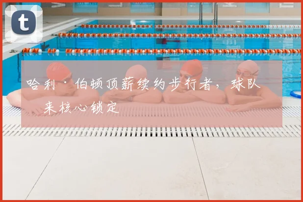 哈利·伯顿顶薪续约步行者，球队未来核心锁定