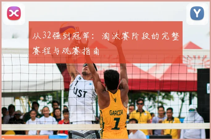 从32强到冠军：淘汰赛阶段的完整赛程与观赛指南