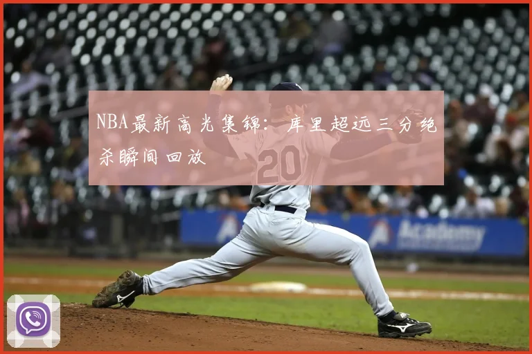 NBA最新高光集锦：库里超远三分绝杀瞬间回放