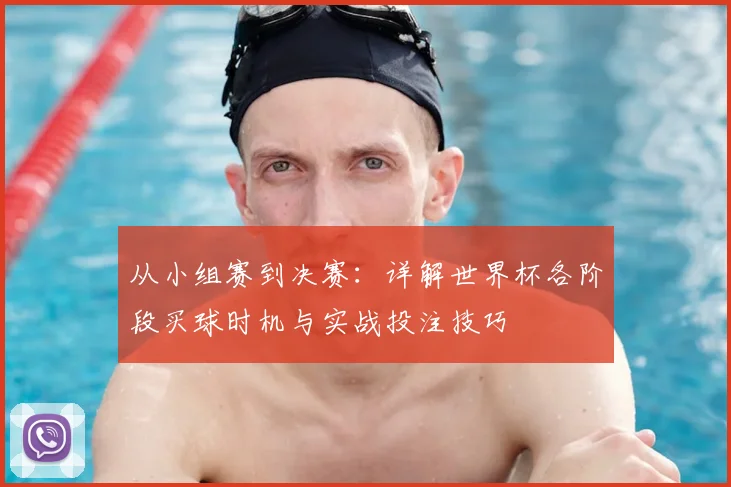 从小组赛到决赛：详解世界杯各阶段买球时机与实战投注技巧