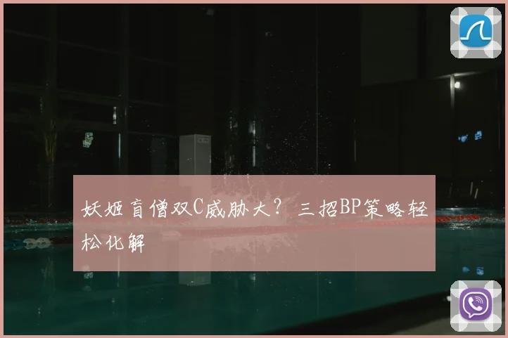 妖姬盲僧双C威胁大？三招BP策略轻松化解