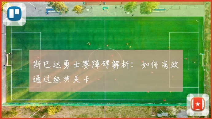 斯巴达勇士赛障碍解析：如何高效通过经典关卡