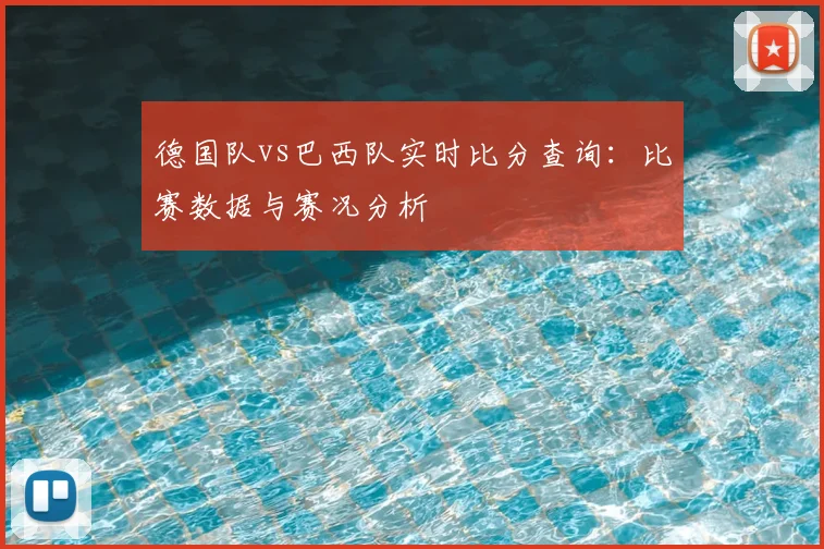 德国队vs巴西队实时比分查询：比赛数据与赛况分析