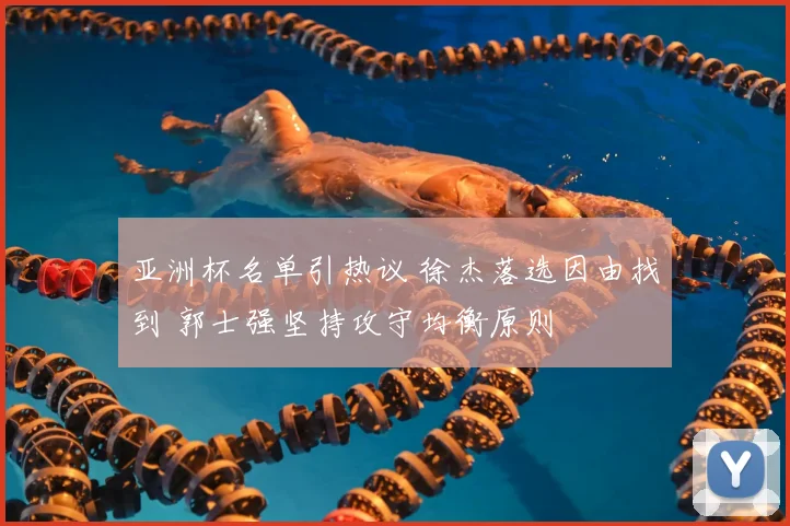 亚洲杯名单引热议 徐杰落选因由找到 郭士强坚持攻守均衡原则