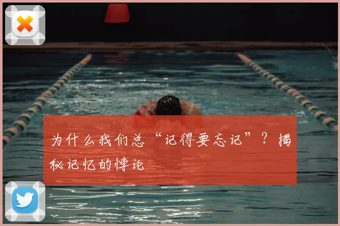 为什么我们总“记得要忘记”？揭秘记忆的悖论