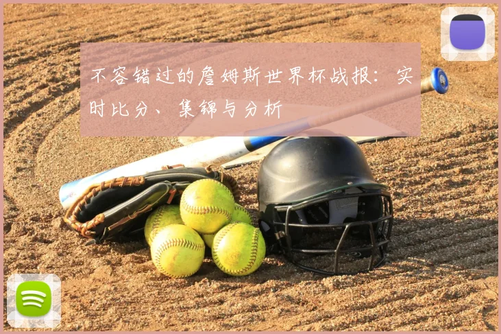 不容错过的詹姆斯世界杯战报：实时比分、集锦与分析
