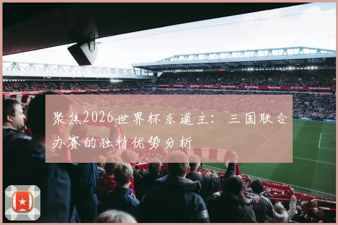 聚焦2026世界杯东道主：三国联合办赛的独特优势分析