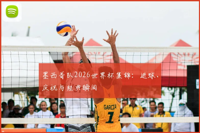 墨西哥队2026世界杯集锦：进球、庆祝与经典瞬间
