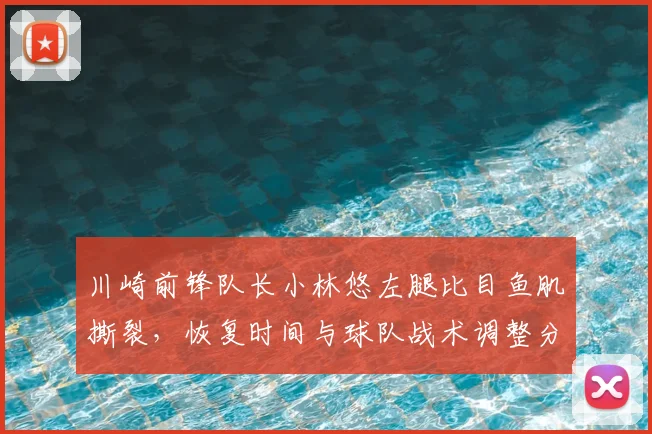 川崎前锋队长小林悠左腿比目鱼肌撕裂，恢复时间与球队战术调整分析