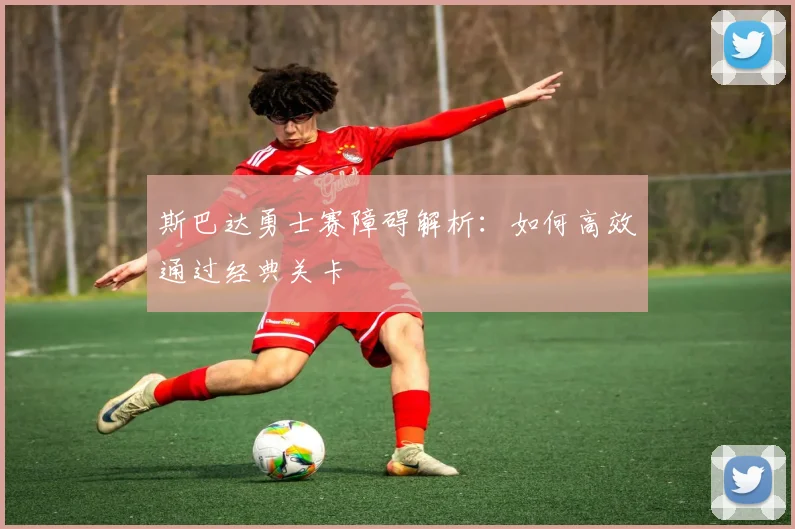 斯巴达勇士赛障碍解析：如何高效通过经典关卡