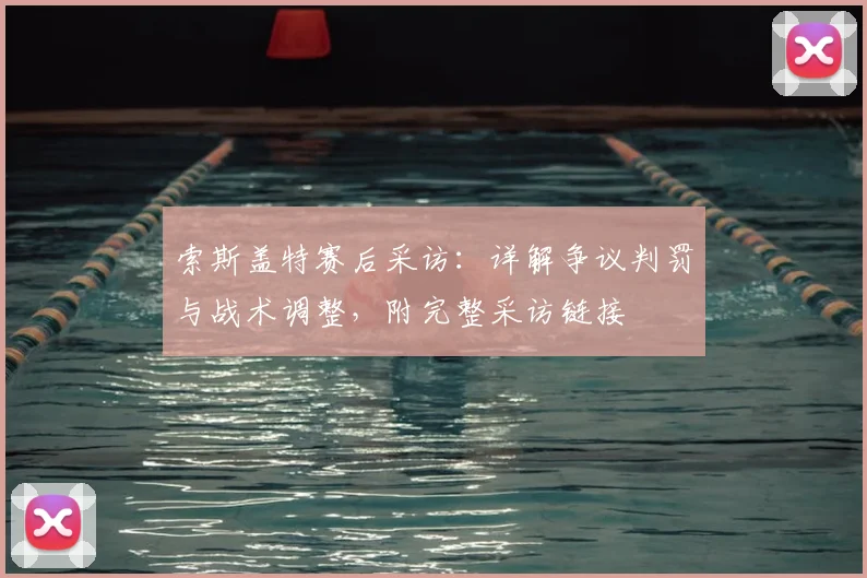 索斯盖特赛后采访：详解争议判罚与战术调整，附完整采访链接